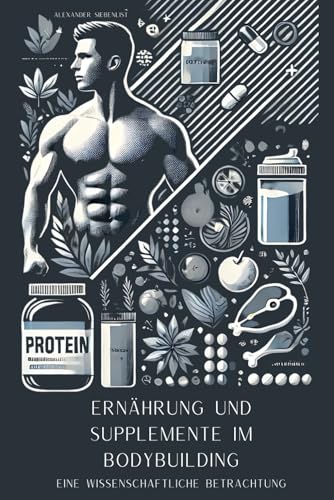Ernährung und Supplemente im Bodybuilding: Eine wissenschaftliche Betrachtung