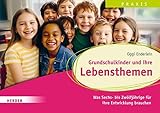 Grundschulkinder und ihre Lebensthemen: Was Sechs- bis Zwölfjährige für ihre Entwicklung brauchen