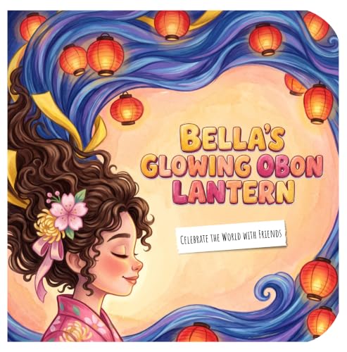 Bella's Glowing Obon Lantern: A Children's Book About the Japanese Summer Festival, Honoring Memories, and Multicultural Traditions (Celebrate the World with Friends) (English Edition)