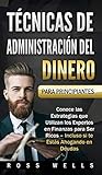 Técnicas de Administración del Dinero para Principiantes: Conoce las Estrategias que Utilizan los Expertos en Finanzas para Ser Ricos - Incluso si te Estás Ahogando en Deudas (Spanish Edition)