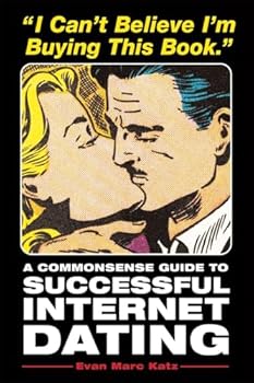 I Can't Believe I'm Buying This Book: A Commonsense Guide to Successful Internet Dating