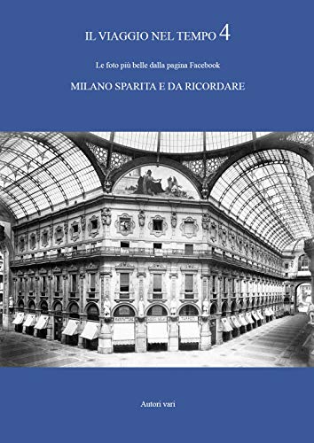 Il Viaggio Nel Tempo. Le Foto Più Belle Dalla Pagina Facebook «Milano Sparita E Da Ricordare». Ediz. Illustrata (Vol. 4)
