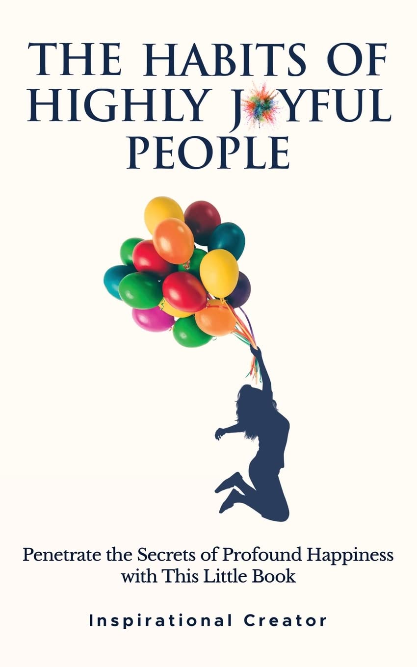 The Habits of Highly Joyful People: Penetrate the Secrets of Profound Happiness With This Little Book (Personal Growth Books)