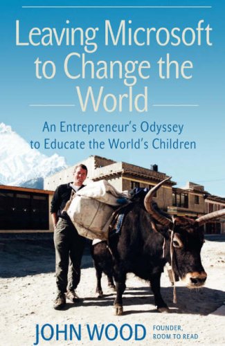 Leaving Microsoft to Change the World: An Entrepreneur's Odyssey to Educate the World's Children Leaving Microsoft to Change the World: An Entrepreneur's Odyssey to Educate the World's Children