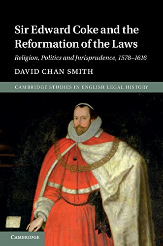 Sir Edward Coke and the Reformation of the Laws: Religion, Politics and Jurisprudence, 1578–1616 (Cambridge Studies in English Legal History)