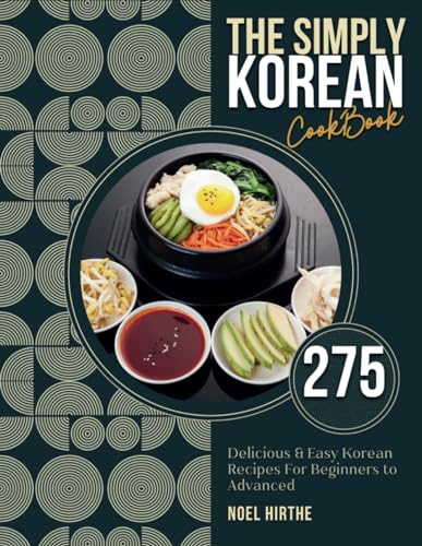 The Simply Korean Cookbook: 275 Delicious & Easy Korean Recipes For Beginners To Advanced