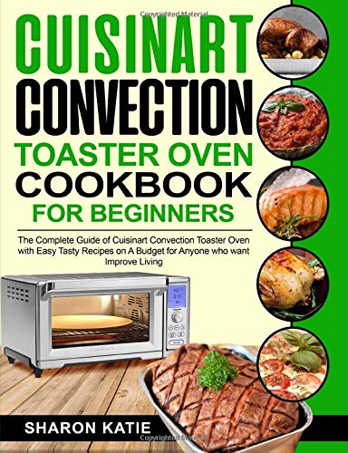 Cuisinart Convection Toaster Oven Cookbook for Beginners: The Complete Guide of Cuisinart Convection Toaster Oven with Easy Tasty Recipes on A Budget for Anyone who want Improve Living Cuisinart Convection Toaster Oven Cookbook for Beginners: The Complete Guide of Cuisinart Convection Toaster Oven with Easy Tasty Recipes on A Budget for Anyone who want Improve Living