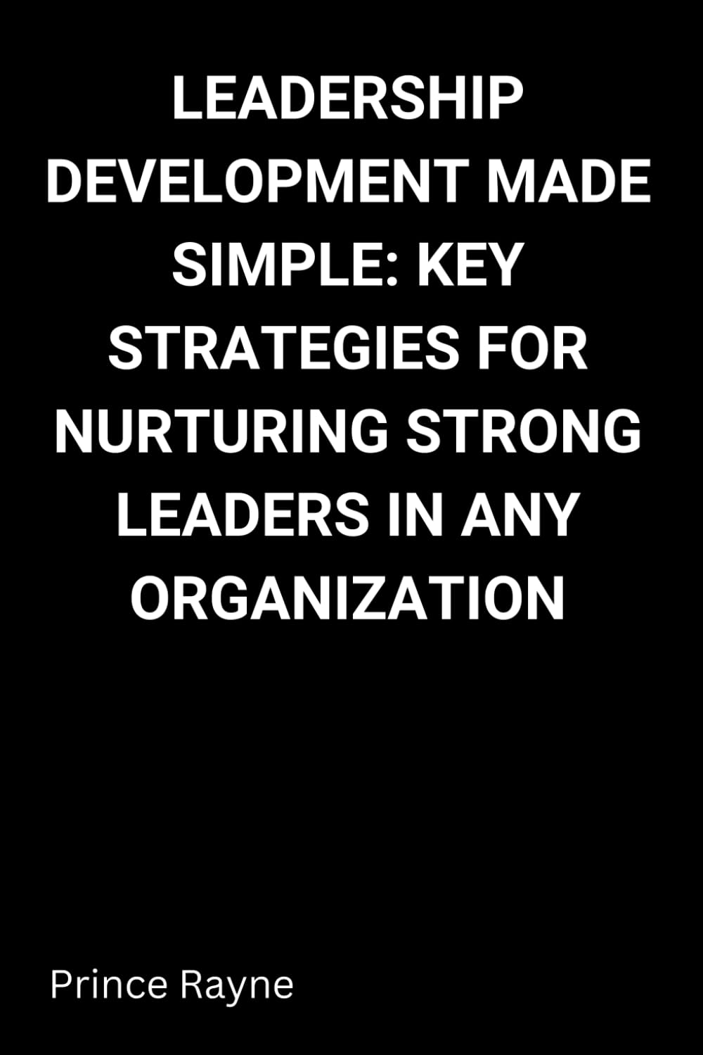 Leadership Development Made Simple: Key Strategies for Nurturing Strong Leaders in Any Organization