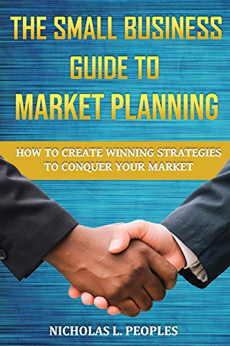The Small Business Guide to Market Planning: How to Create Winning Strategies to Conquer Your Market