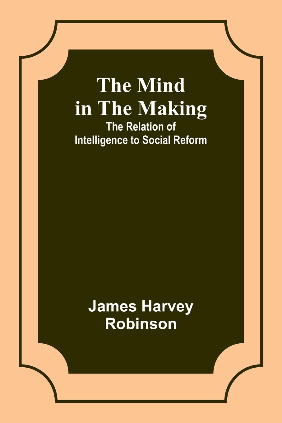 The Mind in the Making: The Relation of Intelligence to Social Reform