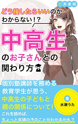 どう接したらいいのかわからない!?中高生の子供のしつけ方: 現役個別塾講師が思う良好な関係を築くためのコツ (石黒書籍)