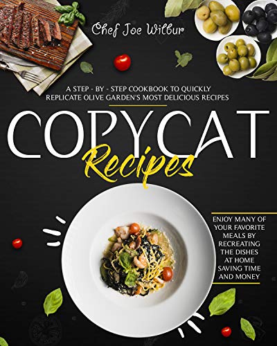 Copycat Recipes: A Step-by-Step Cookbook to Quickly Replicate Olive Garden's Most Delicious Recipes. Enjoy Many of Your Favorite Meals by Recreating the Dishes at Home Saving Time and Money