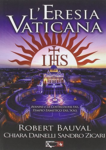 L'eresia vaticana. Lorenzo Bernini e la costruzione del Tempio ermetico del sole a Roma L'eresia vaticana. Lorenzo Bernini e la costruzione del Tempio ermetico del sole a Roma