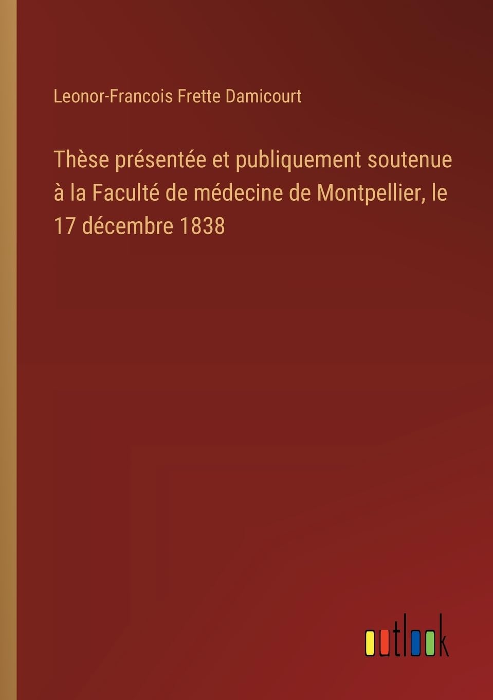 Thèse présentée et publiquement soutenue à la Faculté de médecine de Montpellier, le 17 décembre 1838