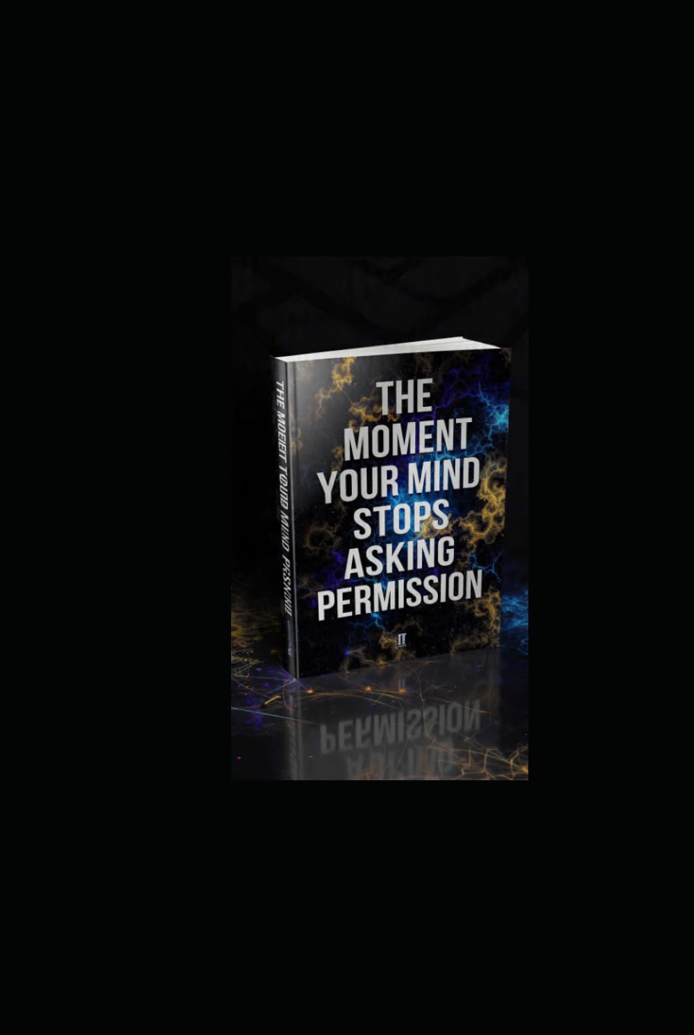 THE MOMENT YOUR MIND STOPS ASKING FOR PERMISSION