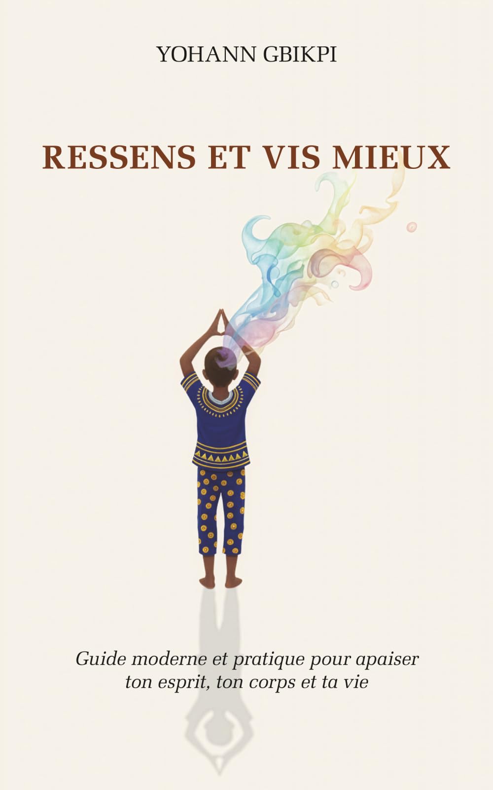 Ressens et vis mieux: Guide moderne et pratique pour apaiser ton esprit, ton corps et ta vie