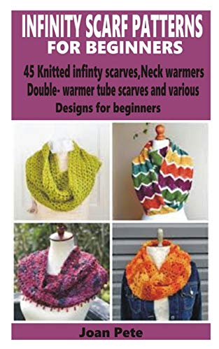 Infinity Scarf Patterns for Beginners: 45 Knitted Infinity Scarves, Neck Warmers, Double-Warm Tube Scarves and various designs for beginners