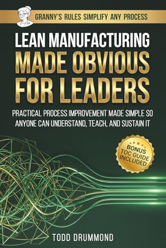 Lean Manufacturing Made Obvious For Leaders: Practical Process Improvement Made So Anyone Can Understand, Teach, And Sustain It