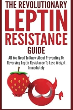 Paperback The Revolutionary Leptin Resistance Guide: All You Need To Know About Preventing Or Reversing Leptin Resistance To Lose Weight Immediately Book
