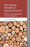  THE LITERARY AFTERLIFE OF RAYMOND CARVER: Influence and Craftmanship in the Neoliberal Era (Modern American Literature and the New Twentieth Century)