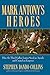 Mark Antony's Heroes: How the Third Gallica Legion Saved an Apostle and Created an Emperor