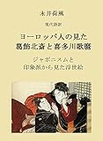 永井荷風　 現代語訳 ヨーロッパ人の見た 葛飾北斎と喜多川歌麿: ジャポニスムと 印象派から見た浮世絵