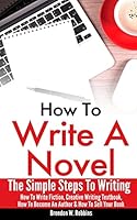 How to Write a Novel: The Simple Steps to Writing - How to Write Fiction, Creative Writing Textbook, How to Become an Author & How to Sell Your Book 1519572700 Book Cover