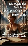 Die Magie der Erzählung, eine Einführung ins Storytelling: Anwendung, Wirkung und warum Geschichten uns fesseln