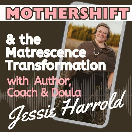 Ep.45 Mothershift and the Matrescence Transformation with Author, Coach and Doula, Jessie Harrold