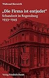 "Die Firma ist entjudet": Schandzeit in Regensburg 1933-1945 (Regensburg - UNESCO Weltkulturerbe) - Waltraud Bierwirth 