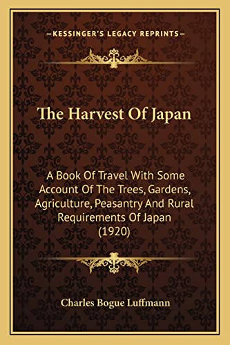 The Harvest Of Japan: A Book Of Travel With Some Account Of The Trees, Gardens, Agriculture, Peasantry And Rural Requirements Of Japan (1920)