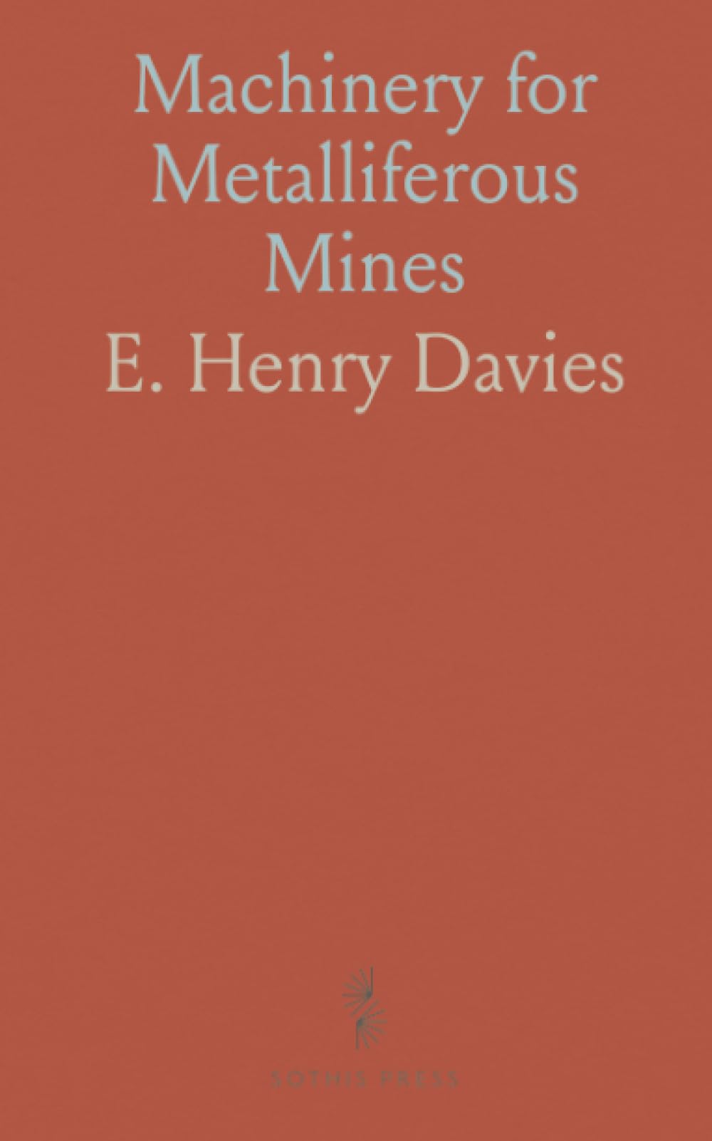 Machinery for Metalliferous Mines: A Practical Treatise for Mining Engineers, Metallurgists and Managers of Mines
