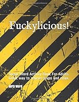 Fuckylicious! : Swear Word Activity Book for Adults. Great Way to Relieve Stress and Relax 1710159928 Book Cover