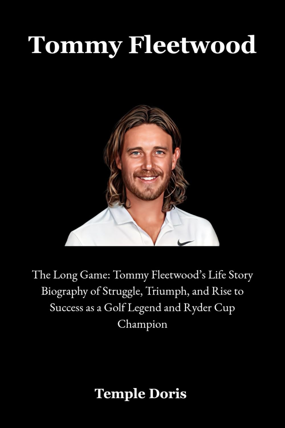 Tommy Fleetwood: The Long Game: Tommy Fleetwood’s Life Story Biography of Struggle, Triumph, and Rise to Success as a Golf Legend and Ryder Cup Champion