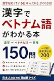 日本人だけが得するベトナム語学習法 : 漢字でわかる漢越語150問＋重要語彙200 漢字で学ぶベトナム語
