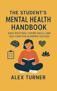 The Student’s Mental Health Handbook: Daily Routines, Coping Skills, and Self-Care for Academic Success