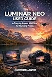 LUMINAR NEO USER GUIDE : A Step-by-Step AI Workflow for Stunning Photos