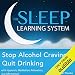 Stop Alcohol Cravings, Quit Drinking with Hypnosis, Meditation, Relaxation, and Affirmations: The Sleep Learning System
