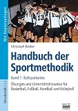 Handbuch der Sportmethodik / Band 1 - Ballsportarten: Übungen und Unterrichtshinweise für Basketball, Fußball, Handball und Volleyball
