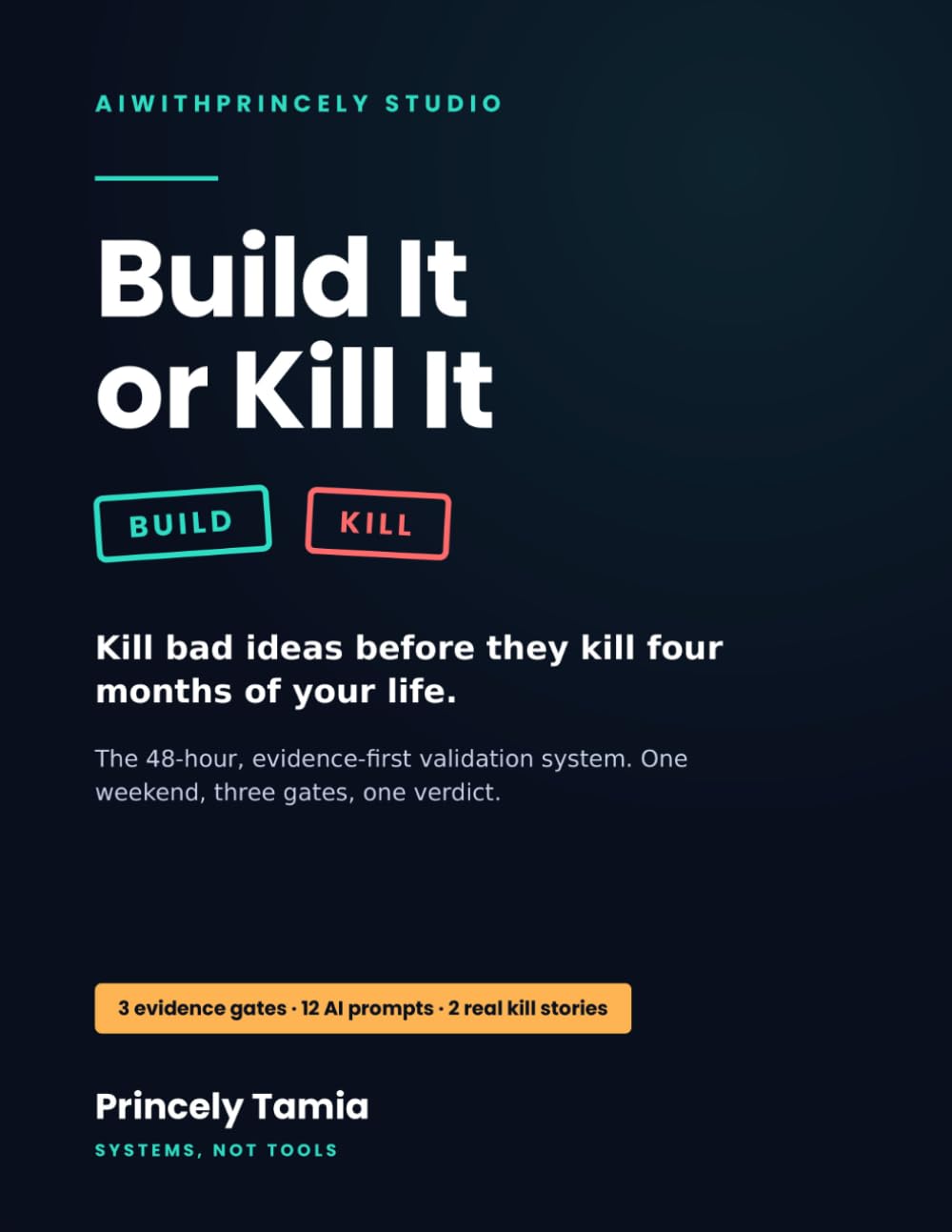 Build It or Kill It: The 48-Hour System to Validate Any Business Idea — 3 Evidence Gates, 12 AI Prompts, and the Kill-Rules That Save You Four Wasted Months