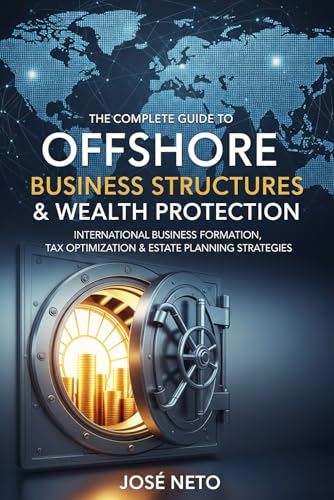 The Complete Guide to Offshore Business Structures & Wealth Protection: International Business Formation, Tax Optimization & Estate Planning Strategies