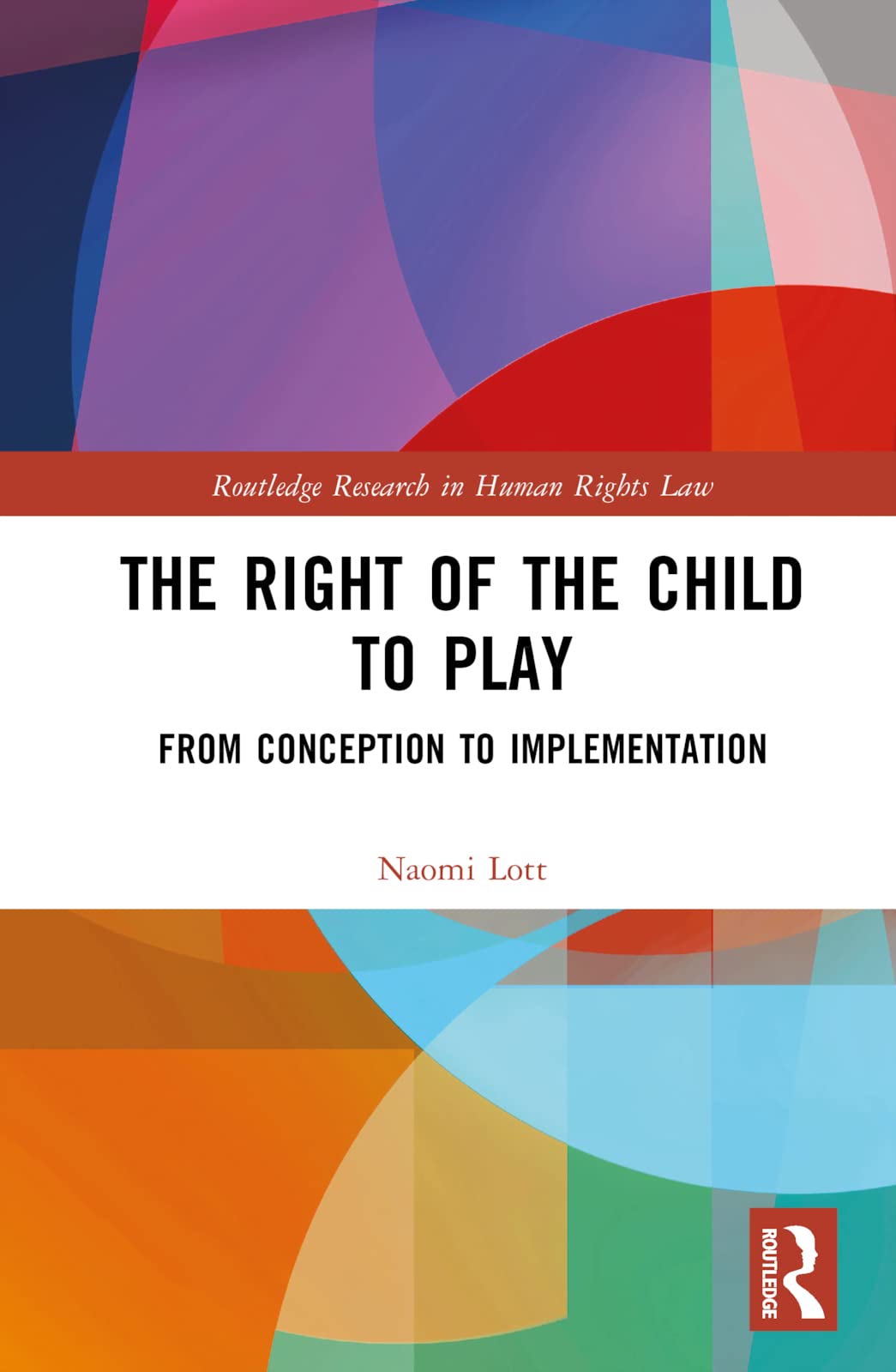 The Right of the Child to Play: From Conception to Implementation (Routledge Research in Human Rights Law)