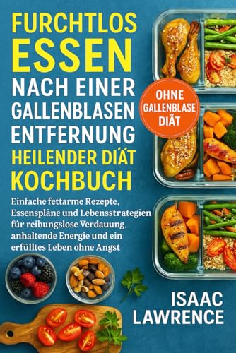 FURCHTLOS ESSEN NACH EINER GALLENBLASEN ENTFERNUNG HEILENDER DIÄT KOCHBUCH: Einfache fettarme Rezepte, Essenspläne und Lebensstrategien für ... Energie und ein erfülltes Leben ohne Angst