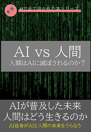 AI vs. 人間:人類はAIに滅ぼされるのか?: AIが普及した未来人間はどう生きるのか AI自身がAIと人間の未来をうらなう 本家AIで全て書かれた本シリーズ