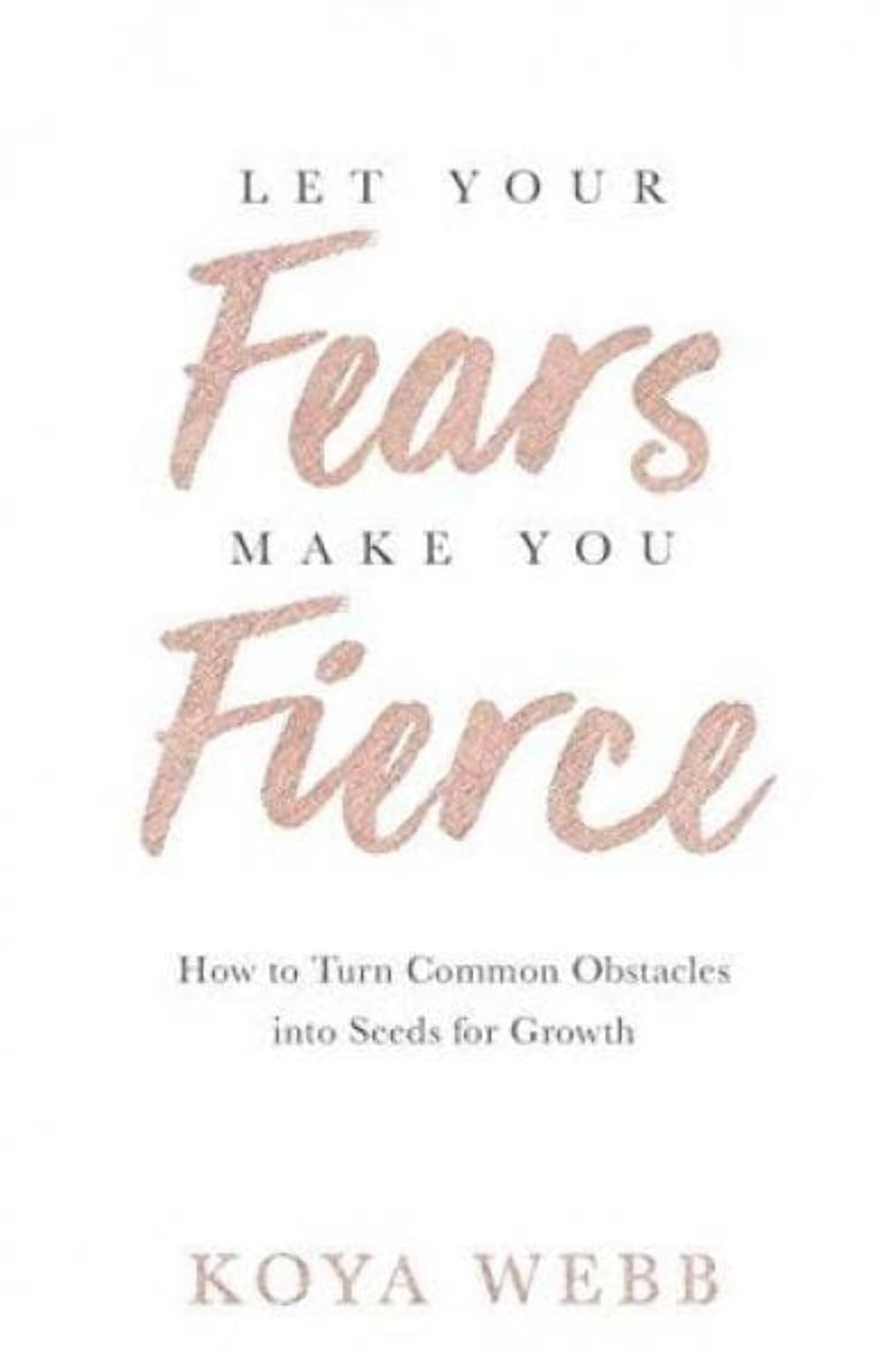 Let Your Fears Make You Fierce: How to Turn Common Obstacles into Seeds for Grow