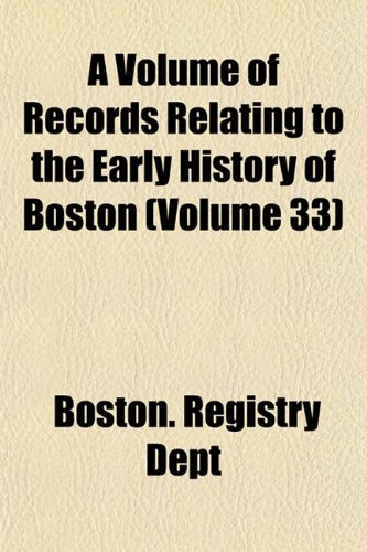 A Volume of Records Relating to the Early History of Boston (Volume 33)