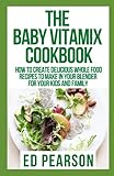 The Baby Vitamix Cookbook: How To Create Delicious Whole Food Recipes to Make in Your Blender For Your Kids And Family