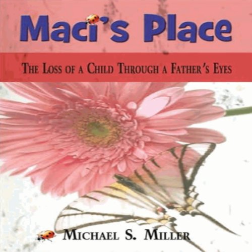 Maci's Place: The Loss of a Child Through a Father's Eyes - Michael S. Miller