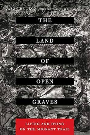 The Land of Open Graves: Living and Dying on the Migrant Trail (Volume 36) (California Series in Public Anthropology)