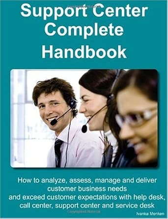 Support Center Complete Handbook - How to analyze, assess, manage and deliver customer business needs and exceed customer expectations with help desk, support center and service desk Support Center Complete Handbook - How to analyze, assess, manage and deliver customer business needs and exceed customer expectations with help desk, support center and service desk book cover